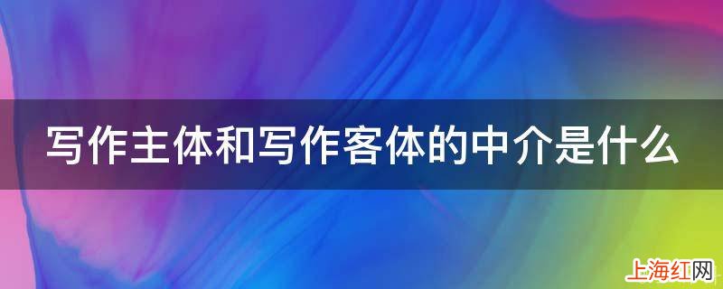 写作主体和写作客体的中介是什么