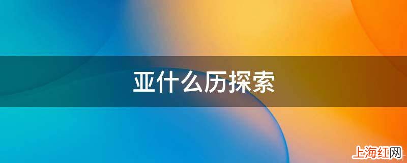 亚什么历探索