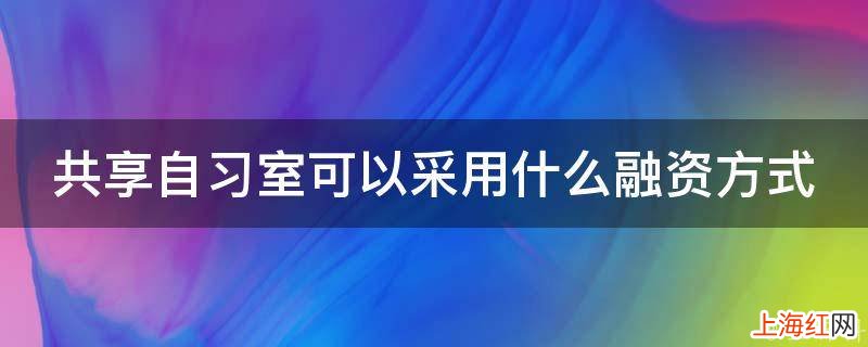 共享自习室可以采用什么融资方式