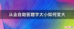 从业自助答题字太小如何变大