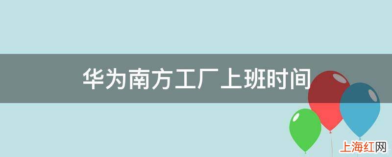 华为南方工厂上班时间