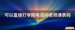 可以直接打学院电话问老师课表吗