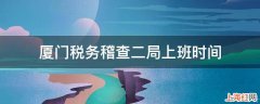 厦门税务稽查二局上班时间