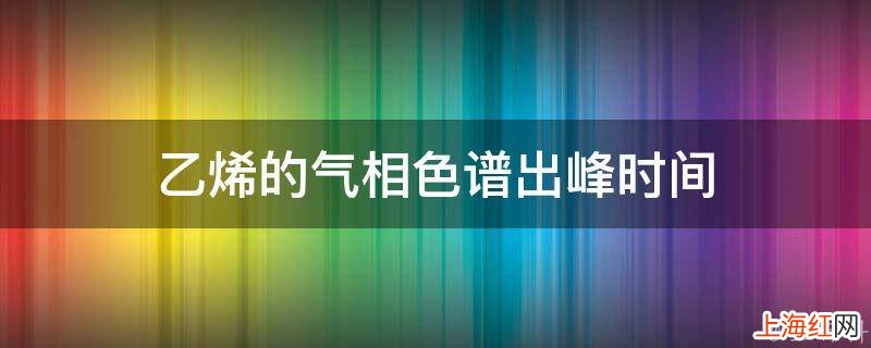 乙烯的气相色谱出峰时间