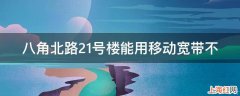 八角北路21号楼能用移动宽带不