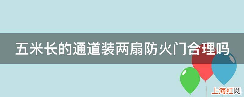 五米长的通道装两扇防火门合理吗