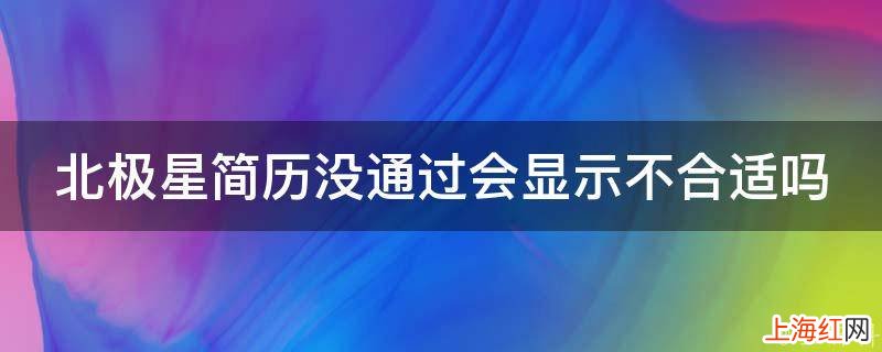 北极星简历没通过会显示不合适吗