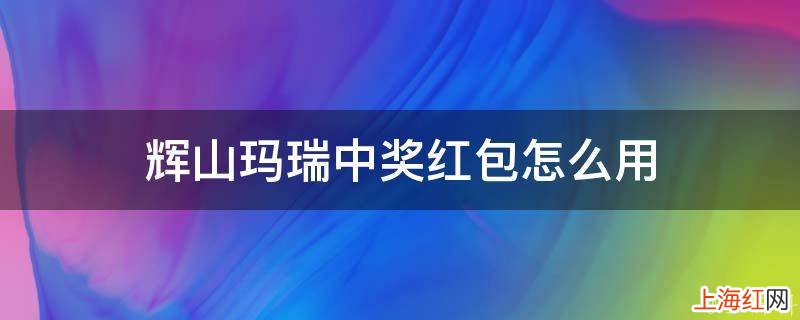 辉山玛瑞中奖红包怎么用