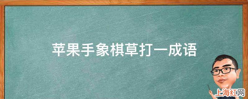 苹果手象棋草打一成语