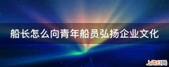 船长怎么向青年船员弘扬企业文化