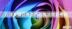 云浮乡镇公务员行政执法岗好考吗