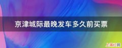 京津城际最晚发车多久前买票