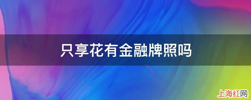 只享花有金融牌照吗