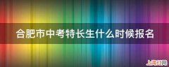 合肥市中考特长生什么时候报名