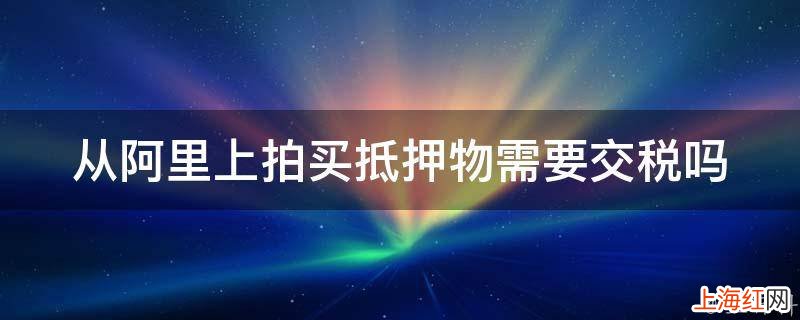 从阿里上拍买抵押物需要交税吗