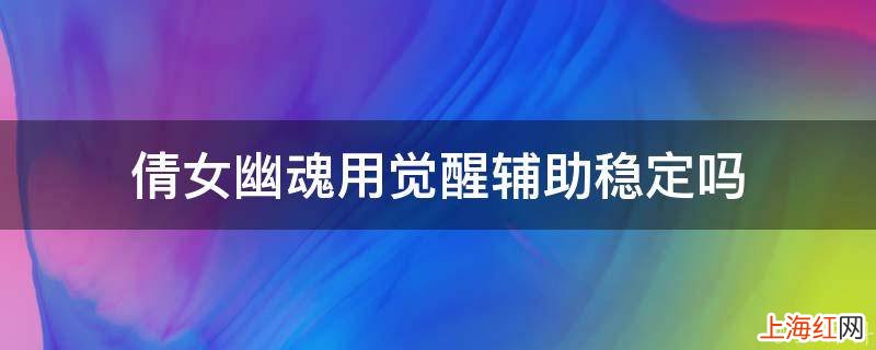 倩女幽魂用觉醒辅助稳定吗