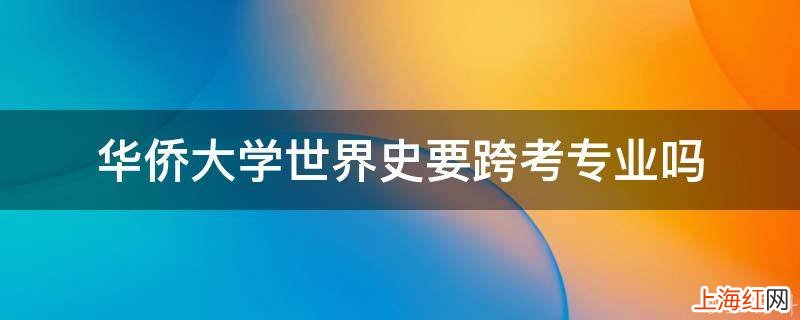 华侨大学世界史要跨考专业吗