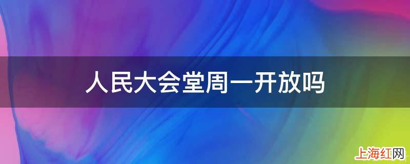 人民大会堂周一开放吗