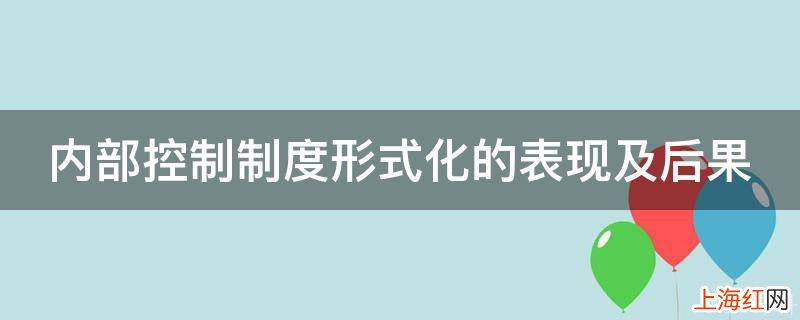 内部控制制度形式化的表现及后果