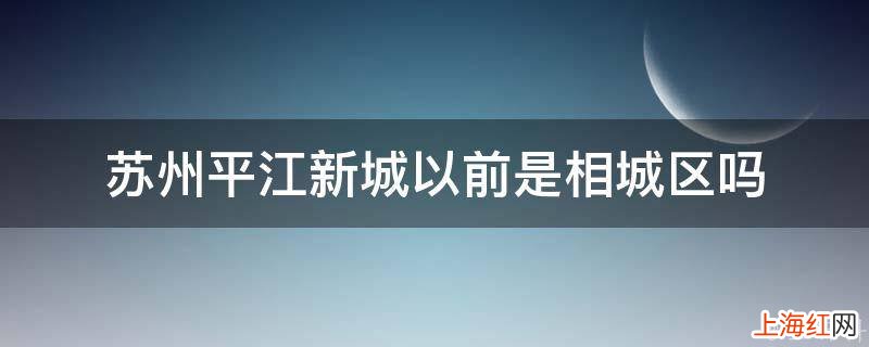 苏州平江新城以前是相城区吗