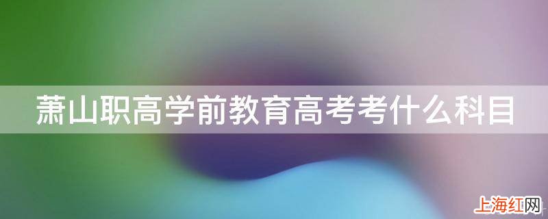 萧山职高学前教育高考考什么科目