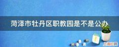 菏泽市牡丹区职教园是不是公办