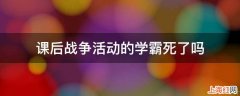 课后战争活动的学霸死了吗