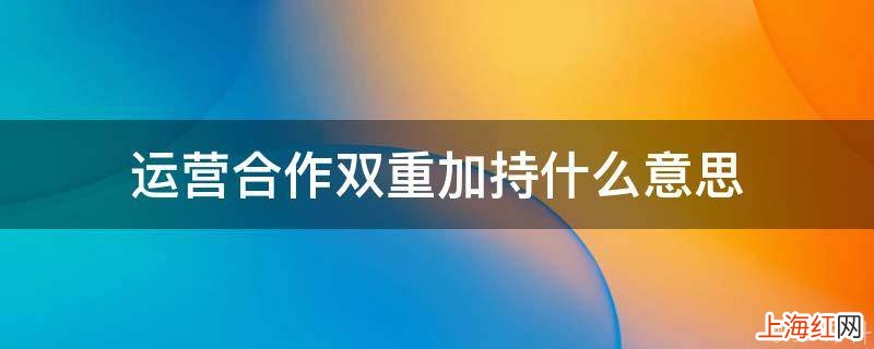 运营合作双重加持什么意思