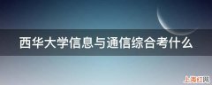 西华大学信息与通信综合考什么