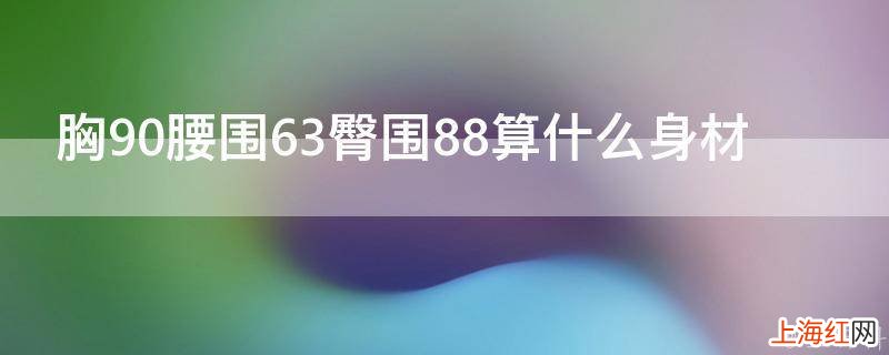 胸90腰围63臀围88算什么身材