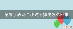 苹果手表两个小时不掉电怎么回事