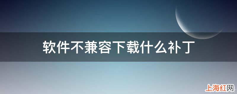 软件不兼容下载什么补丁