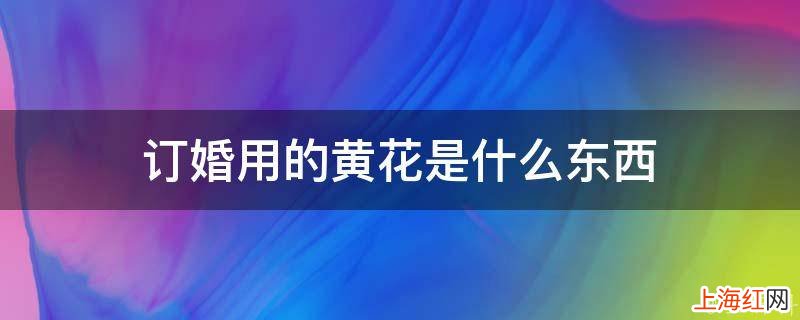 订婚用的黄花是什么东西