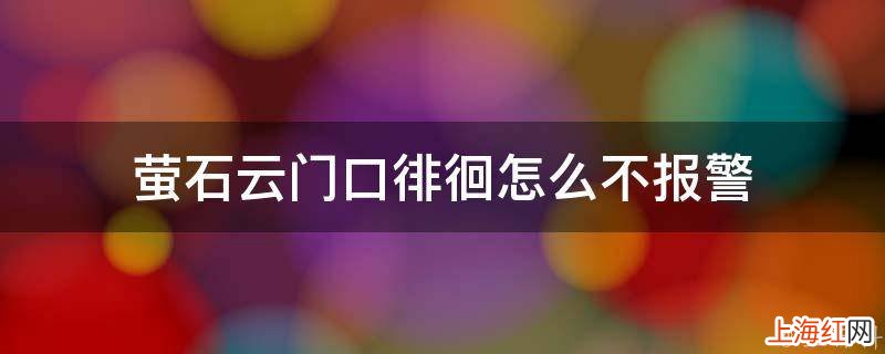 萤石云门口徘徊怎么不报警