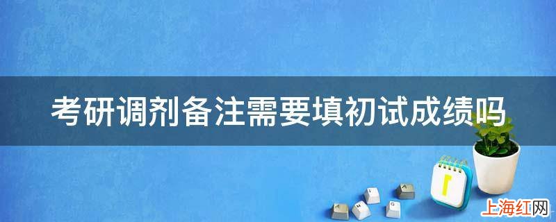 考研调剂备注需要填初试成绩吗