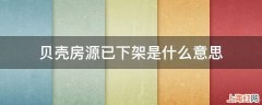 贝壳房源已下架是什么意思