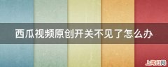 西瓜视频原创开关不见了怎么办