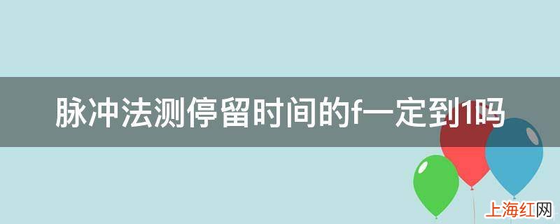 脉冲法测停留时间的f一定到1吗