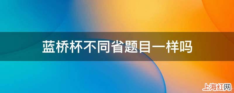 蓝桥杯不同省题目一样吗