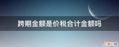 跨期金额是价税合计金额吗