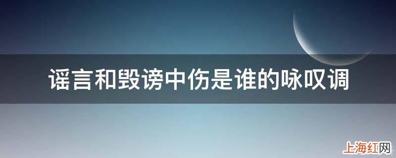 谣言和毁谤中伤是谁的咏叹调