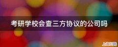 考研学校会查三方协议的公司吗