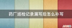 药厂巡检记录漏写后怎么补写