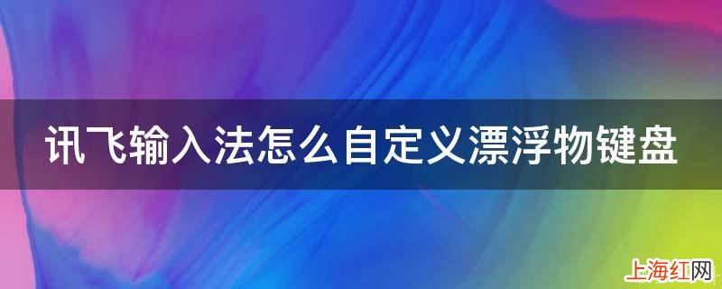 讯飞输入法怎么自定义漂浮物键盘