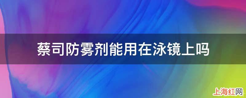 蔡司防雾剂能用在泳镜上吗