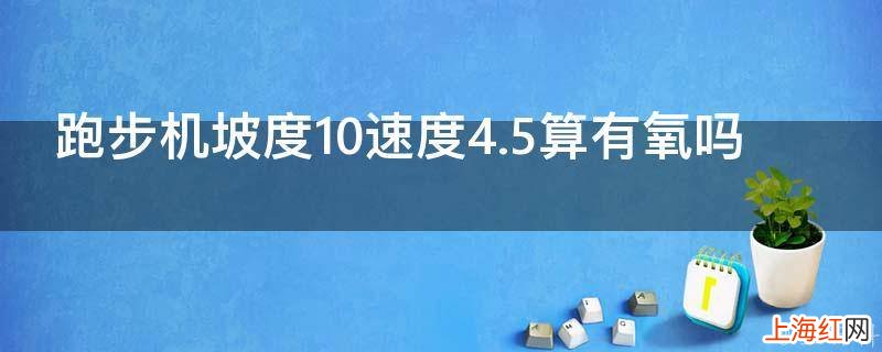 跑步机坡度10速度4.5算有氧吗