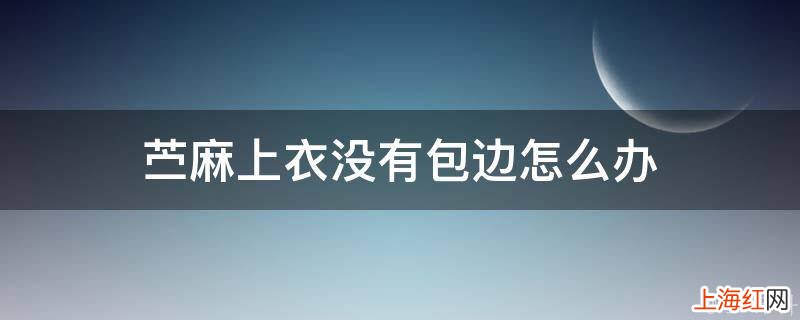 苎麻上衣没有包边怎么办