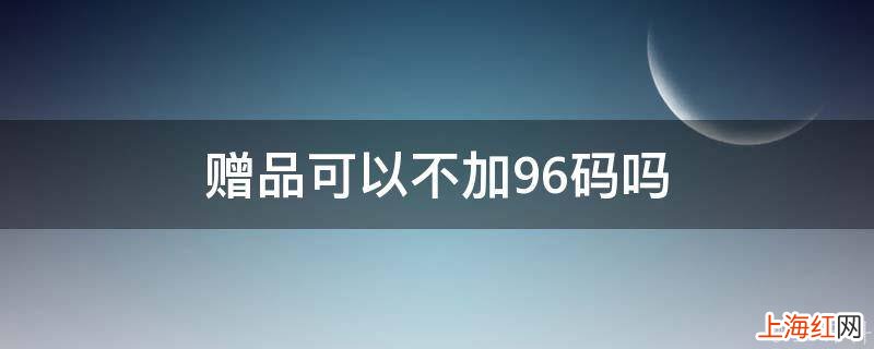 赠品可以不加96码吗