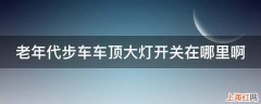 老年代步车车顶大灯开关在哪里啊