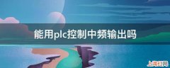 能用plc控制中频输出吗